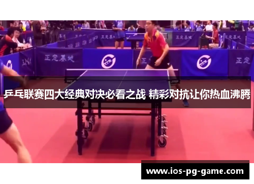 乒乓联赛四大经典对决必看之战 精彩对抗让你热血沸腾 乒乓联赛四大经典对决必看之战 精彩对抗让你热血沸腾