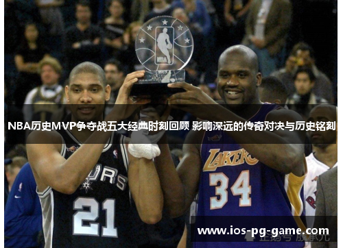NBA历史MVP争夺战五大经典时刻回顾 影响深远的传奇对决与历史铭刻
