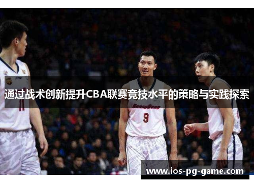 通过战术创新提升CBA联赛竞技水平的策略与实践探索