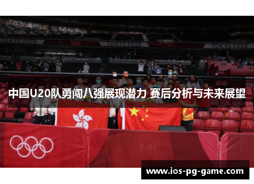 中国U20队勇闯八强展现潜力 赛后分析与未来展望 中国U20队勇闯八强展现潜力 赛后分析与未来展望