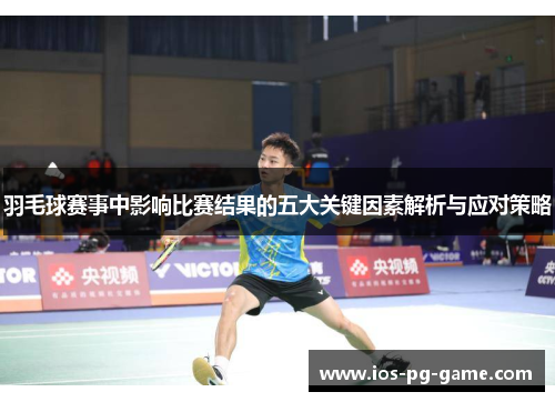羽毛球赛事中影响比赛结果的五大关键因素解析与应对策略 羽毛球赛事中影响比赛结果的五大关键因素解析与应对策略