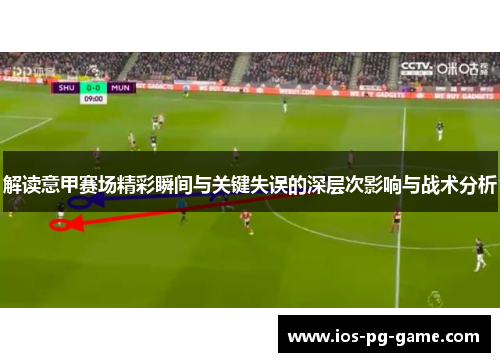 解读意甲赛场精彩瞬间与关键失误的深层次影响与战术分析