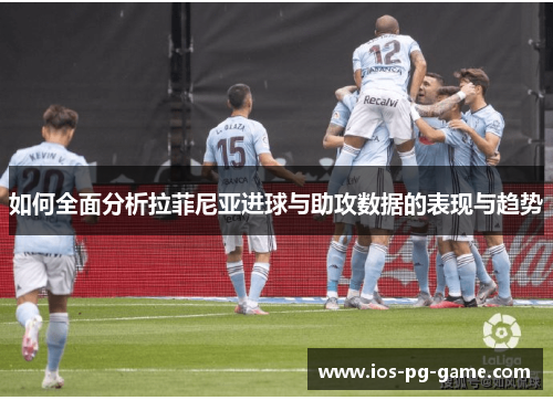 如何全面分析拉菲尼亚进球与助攻数据的表现与趋势