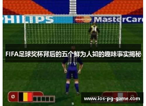 FIFA足球奖杯背后的五个鲜为人知的趣味事实揭秘