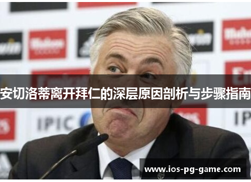 安切洛蒂离开拜仁的深层原因剖析与步骤指南 安切洛蒂离开拜仁的深层原因剖析与步骤指南