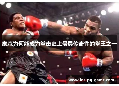 泰森为何能成为拳击史上最具传奇性的拳王之一