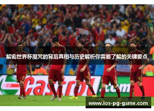 解密世界杯魔咒的背后真相与历史解析你需要了解的关键要点