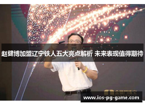 赵健博加盟辽宁铁人五大亮点解析 未来表现值得期待