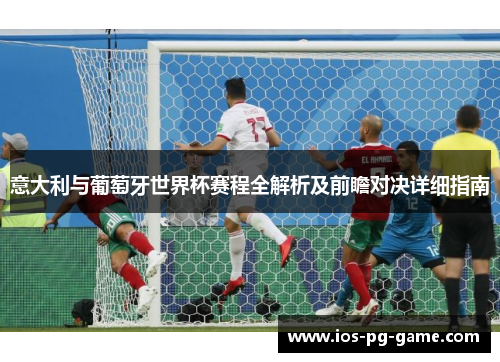 意大利与葡萄牙世界杯赛程全解析及前瞻对决详细指南