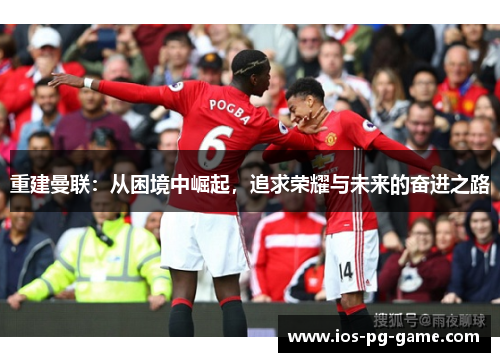 重建曼联：从困境中崛起，追求荣耀与未来的奋进之路