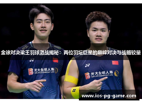 金徐对决梁王羽球激战揭秘：两位羽坛巨星的巅峰对决与战略较量