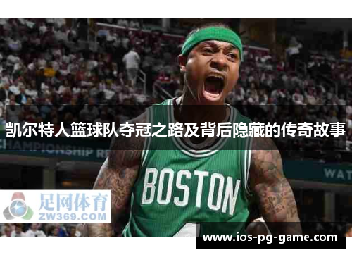 凯尔特人篮球队夺冠之路及背后隐藏的传奇故事 凯尔特人篮球队夺冠之路及背后隐藏的传奇故事