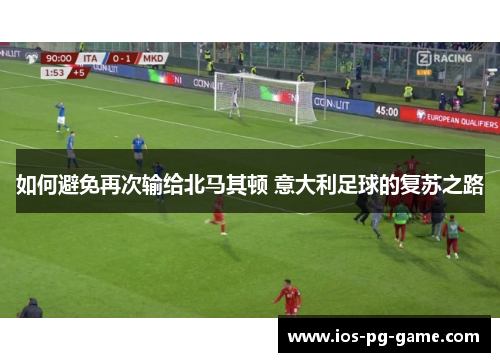 如何避免再次输给北马其顿 意大利足球的复苏之路