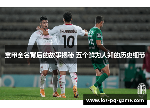 意甲全名背后的故事揭秘 五个鲜为人知的历史细节