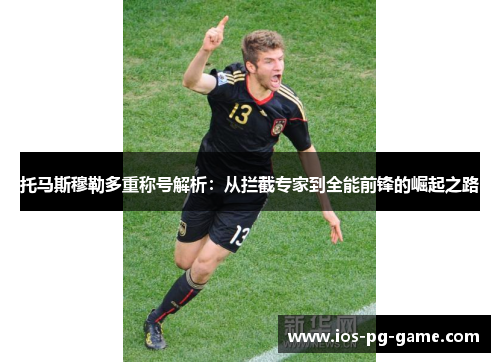 托马斯穆勒多重称号解析：从拦截专家到全能前锋的崛起之路