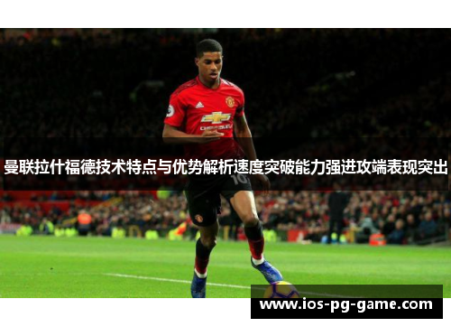 曼联拉什福德技术特点与优势解析速度突破能力强进攻端表现突出