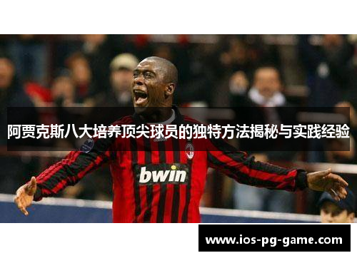 阿贾克斯八大培养顶尖球员的独特方法揭秘与实践经验