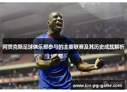 阿贾克斯足球俱乐部参与的主要联赛及其历史成就解析 阿贾克斯足球俱乐部参与的主要联赛及其历史成就解析