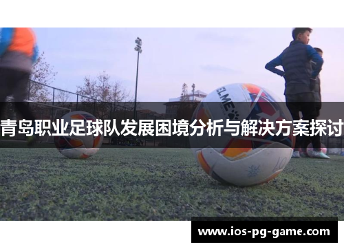 青岛职业足球队发展困境分析与解决方案探讨