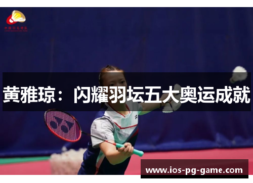 黄雅琼：闪耀羽坛五大奥运成就
