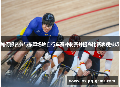 如何报名参与东盟场地自行车赛冲刺赛并提高比赛表现技巧