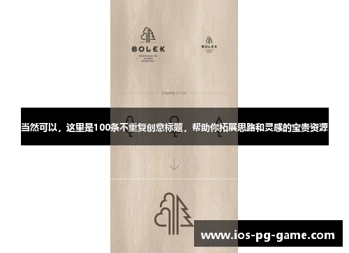 当然可以,这里是100条不重复创意标题,帮助你拓展思路和灵感的宝贵资源 当然可以,这里是100条不重复创意标题,帮助你拓展思路和灵感的宝贵资源