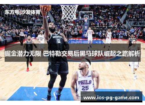 掘金潜力无限 巴特勒交易后黑马球队崛起之路解析 掘金潜力无限 巴特勒交易后黑马球队崛起之路解析