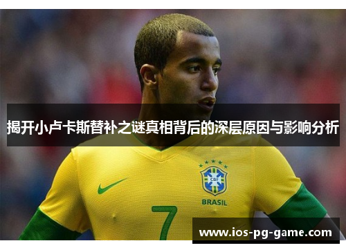 揭开小卢卡斯替补之谜真相背后的深层原因与影响分析 揭开小卢卡斯替补之谜真相背后的深层原因与影响分析