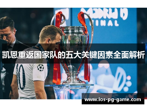 凯恩重返国家队的五大关键因素全面解析 凯恩重返国家队的五大关键因素全面解析