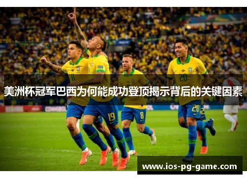 美洲杯冠军巴西为何能成功登顶揭示背后的关键因素 美洲杯冠军巴西为何能成功登顶揭示背后的关键因素