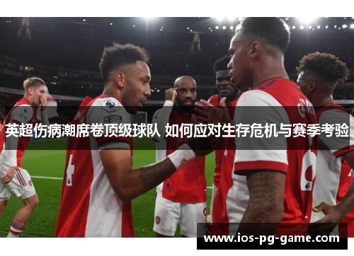 英超伤病潮席卷顶级球队 如何应对生存危机与赛季考验 英超伤病潮席卷顶级球队 如何应对生存危机与赛季考验