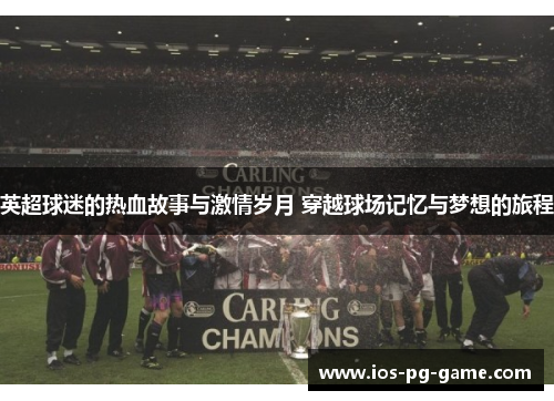 英超球迷的热血故事与激情岁月 穿越球场记忆与梦想的旅程
