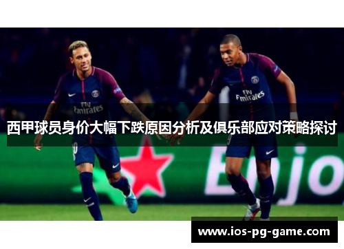 西甲球员身价大幅下跌原因分析及俱乐部应对策略探讨 西甲球员身价大幅下跌原因分析及俱乐部应对策略探讨