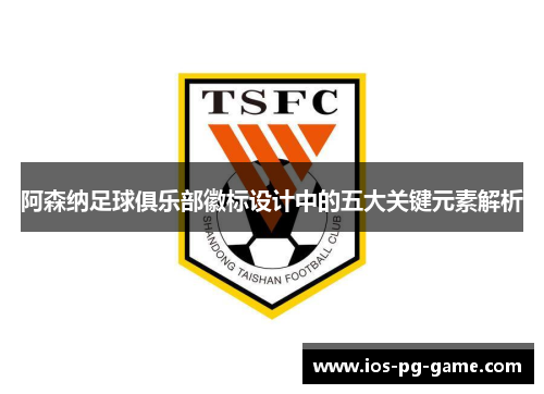 阿森纳足球俱乐部徽标设计中的五大关键元素解析 阿森纳足球俱乐部徽标设计中的五大关键元素解析