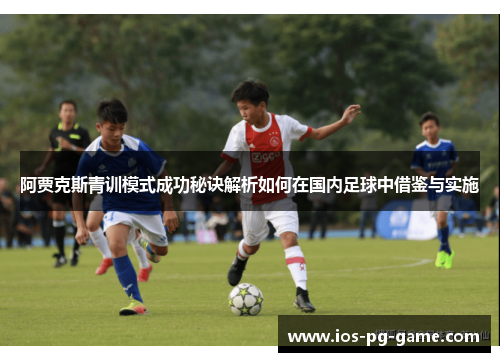 阿贾克斯青训模式成功秘诀解析如何在国内足球中借鉴与实施 阿贾克斯青训模式成功秘诀解析如何在国内足球中借鉴与实施