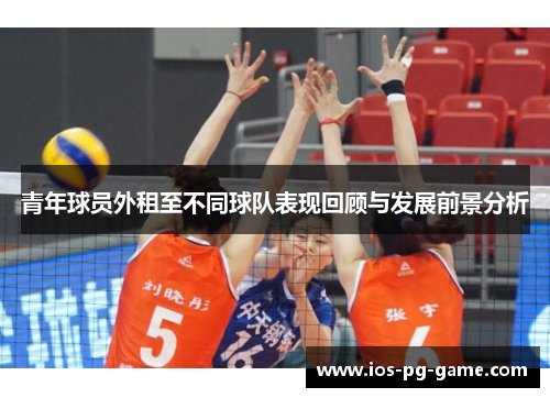 青年球员外租至不同球队表现回顾与发展前景分析 青年球员外租至不同球队表现回顾与发展前景分析