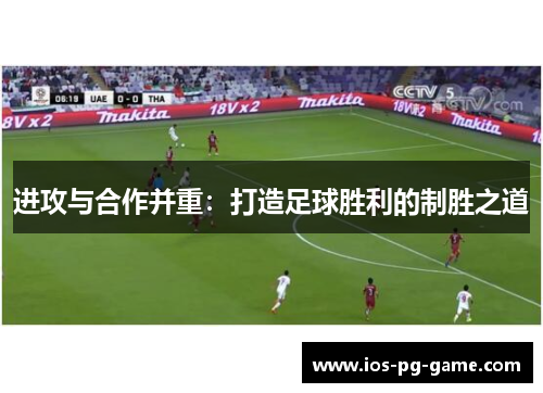 进攻与合作并重:打造足球胜利的制胜之道 进攻与合作并重:打造足球胜利的制胜之道