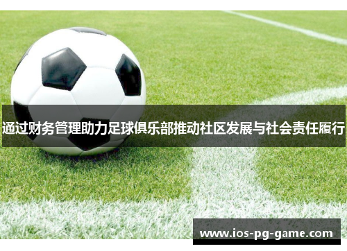 通过财务管理助力足球俱乐部推动社区发展与社会责任履行