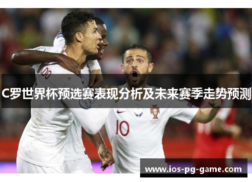C罗世界杯预选赛表现分析及未来赛季走势预测