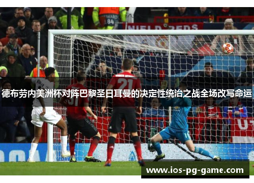 德布劳内美洲杯对阵巴黎圣日耳曼的决定性统治之战全场改写命运 德布劳内美洲杯对阵巴黎圣日耳曼的决定性统治之战全场改写命运