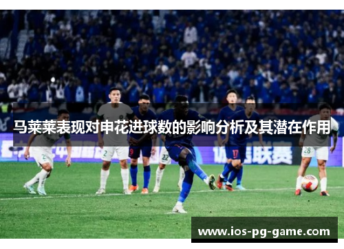 马莱莱表现对申花进球数的影响分析及其潜在作用 马莱莱表现对申花进球数的影响分析及其潜在作用