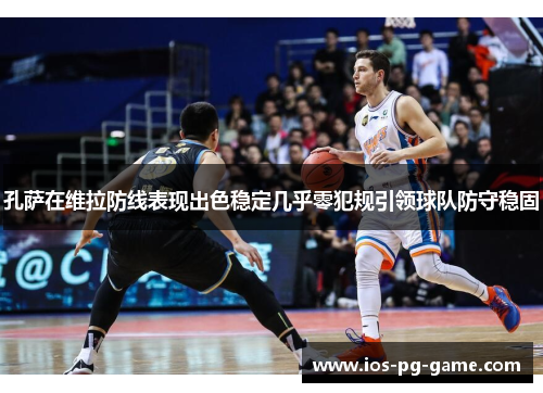 孔萨在维拉防线表现出色稳定几乎零犯规引领球队防守稳固 孔萨在维拉防线表现出色稳定几乎零犯规引领球队防守稳固