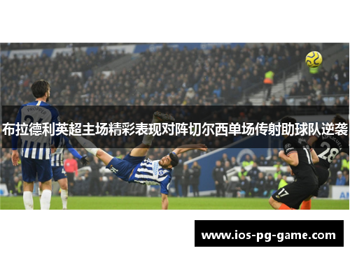 布拉德利英超主场精彩表现对阵切尔西单场传射助球队逆袭 布拉德利英超主场精彩表现对阵切尔西单场传射助球队逆袭
