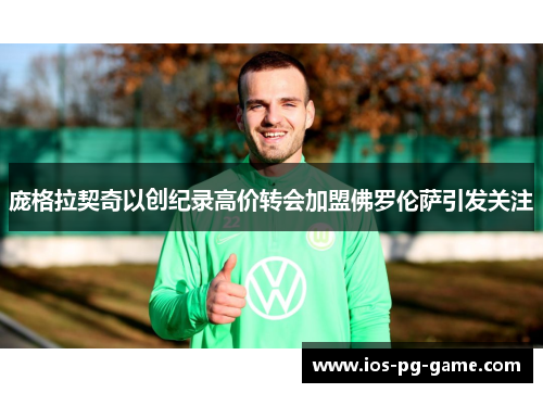 庞格拉契奇以创纪录高价转会加盟佛罗伦萨引发关注