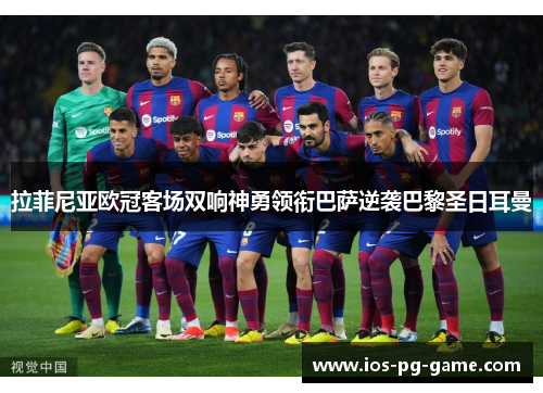拉菲尼亚欧冠客场双响神勇领衔巴萨逆袭巴黎圣日耳曼 拉菲尼亚欧冠客场双响神勇领衔巴萨逆袭巴黎圣日耳曼