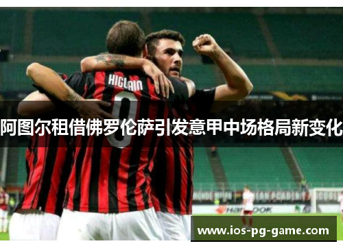 阿图尔租借佛罗伦萨引发意甲中场格局新变化