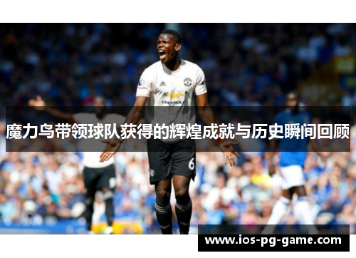 魔力鸟带领球队获得的辉煌成就与历史瞬间回顾