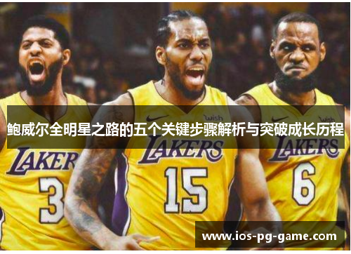 鲍威尔全明星之路的五个关键步骤解析与突破成长历程 鲍威尔全明星之路的五个关键步骤解析与突破成长历程