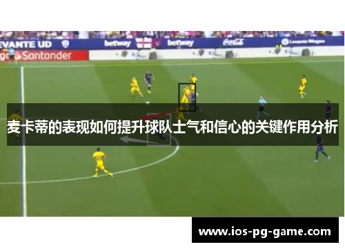 麦卡蒂的表现如何提升球队士气和信心的关键作用分析
