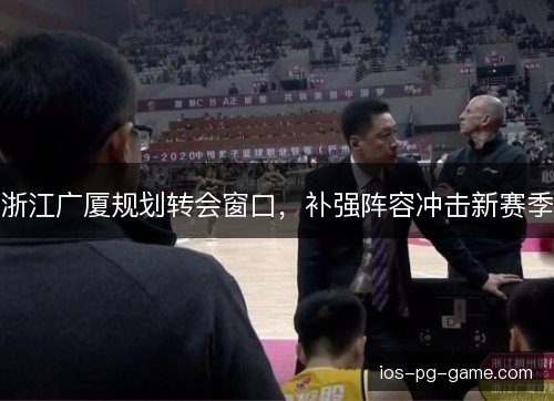 浙江广厦规划转会窗口，补强阵容冲击新赛季